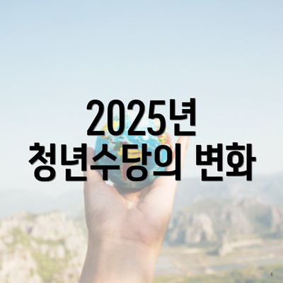 2025년 청년수당의 변화
