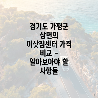 경기도 가평군 상면의 이삿짐센터 가격 비교 - 알아보아야 할 사항들