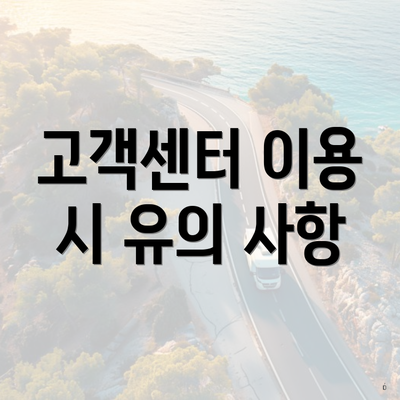 고객센터 이용 시 유의 사항