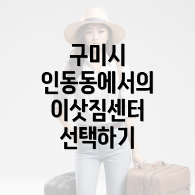 구미시 인동동에서의 이삿짐센터 선택하기