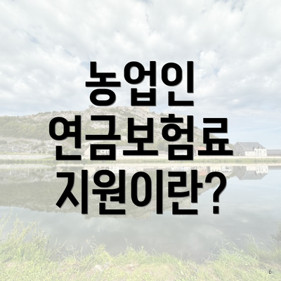 농업인 연금보험료 지원이란?