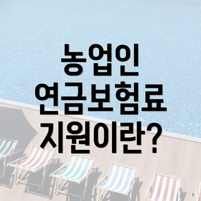 농업인 연금보험료 지원이란?