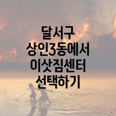 달서구 상인3동에서 이삿짐센터 선택하기