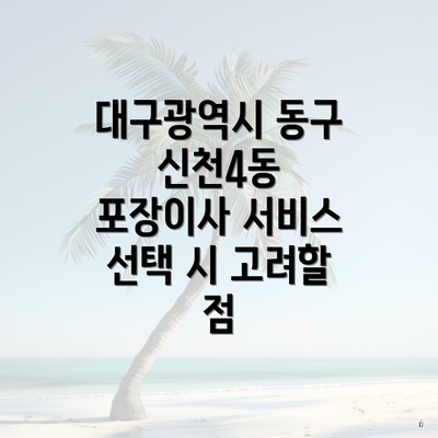 대구광역시 동구 신천4동 포장이사 서비스 선택 시 고려할 점