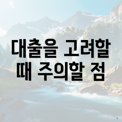 대출을 고려할 때 주의할 점