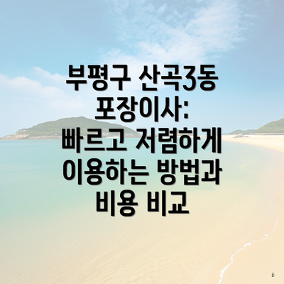 부평구 산곡3동 포장이사: 빠르고 저렴하게 이용하는 방법과 비용 비교