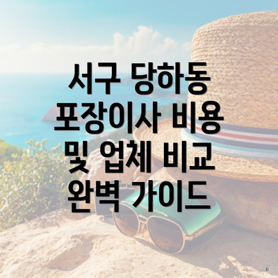서구 당하동 포장이사 비용 및 업체 비교 완벽 가이드