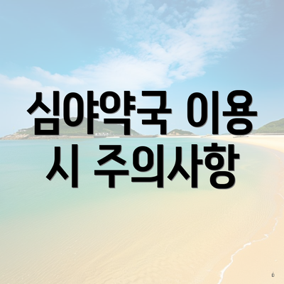 심야약국 이용 시 주의사항