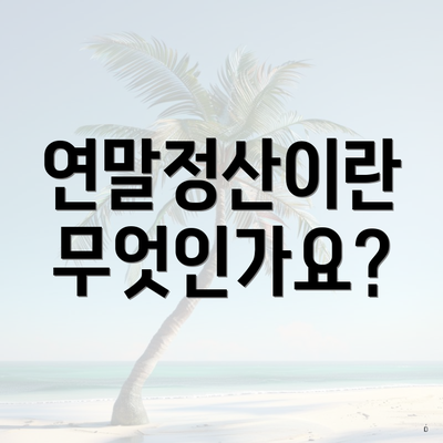연말정산이란 무엇인가요?