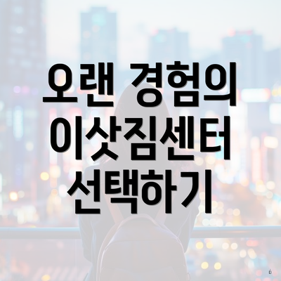 오랜 경험의 이삿짐센터 선택하기