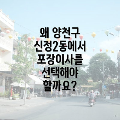 왜 양천구 신정2동에서 포장이사를 선택해야 할까요?