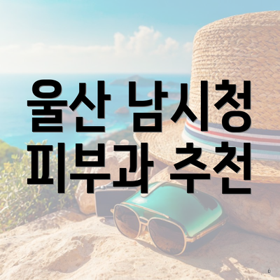 울산 남시청 피부과 추천