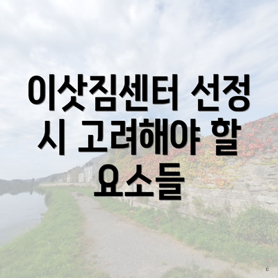 이삿짐센터 선정 시 고려해야 할 요소들