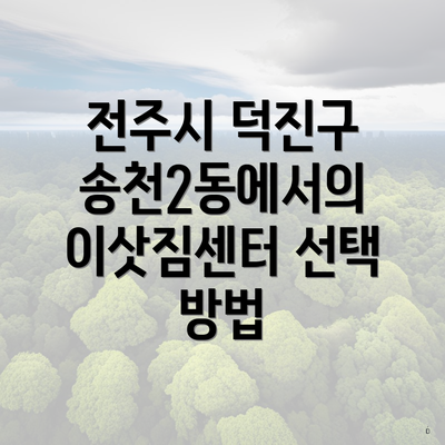 전주시 덕진구 송천2동에서의 이삿짐센터 선택 방법