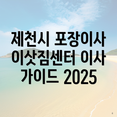 제천시 포장이사 이삿짐센터 이사 가이드 2025