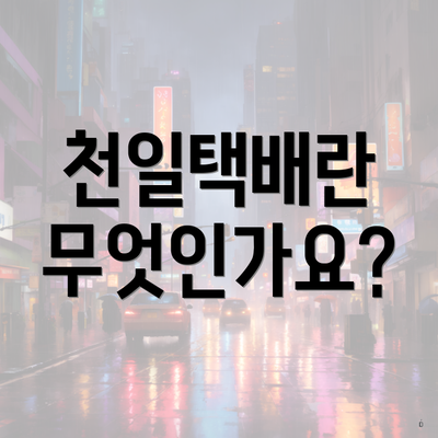천일택배란 무엇인가요?