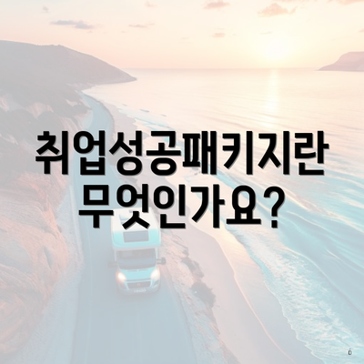 취업성공패키지란 무엇인가요?