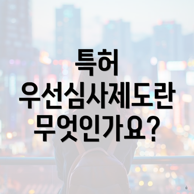 특허 우선심사제도란 무엇인가요?