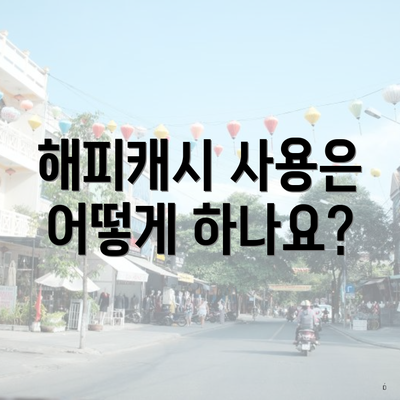 해피캐시 사용은 어떻게 하나요?